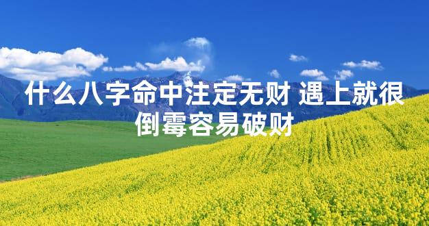 什么八字命中注定无财 遇上就很倒霉容易破财